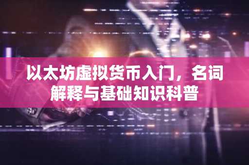 以太坊虚拟货币入门，名词解释与基础知识科普
