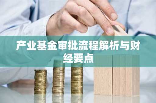 产业基金审批流程解析与财经要点