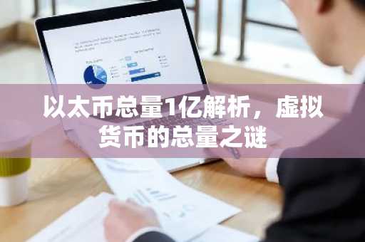 以太币总量1亿解析，虚拟货币的总量之谜