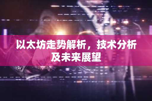 以太坊走势解析，技术分析及未来展望