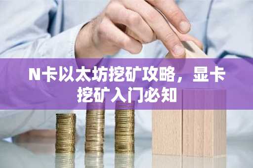 N卡以太坊挖矿攻略，显卡挖矿入门必知