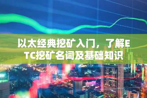 以太经典挖矿入门，了解ETC挖矿名词及基础知识
