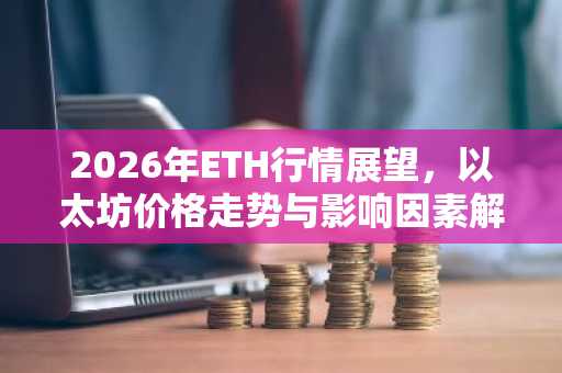 2026年ETH行情展望，以太坊价格走势与影响因素解析