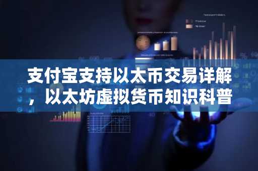 支付宝支持以太币交易详解，以太坊虚拟货币知识科普