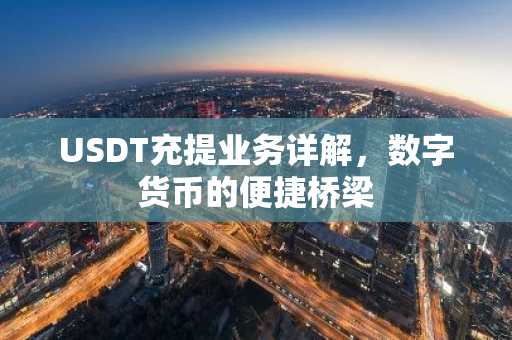 USDT充提业务详解,数字货币的便捷桥梁