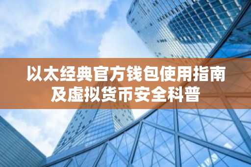 以太经典官方钱包使用指南及虚拟货币安全科普