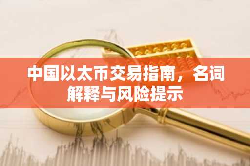 中国以太币交易指南，名词解释与风险提示