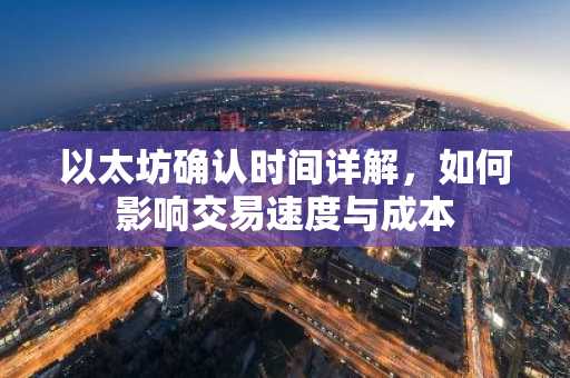 以太坊确认时间详解，如何影响交易速度与成本