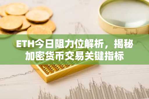 ETH今日阻力位解析，揭秘加密货币交易关键指标