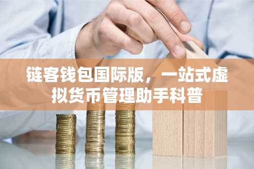 链客钱包国际版，一站式虚拟货币管理助手科普