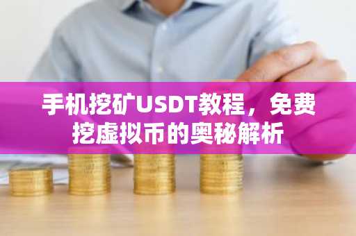 手机挖矿USDT教程，免费挖虚拟币的奥秘解析