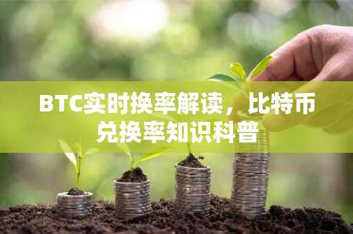 BTC实时换率解读，比特币兑换率知识科普