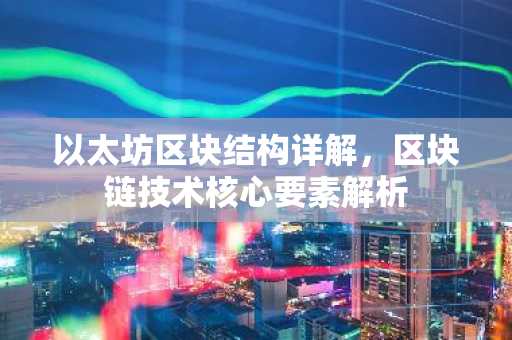以太坊区块结构详解，区块链技术核心要素解析