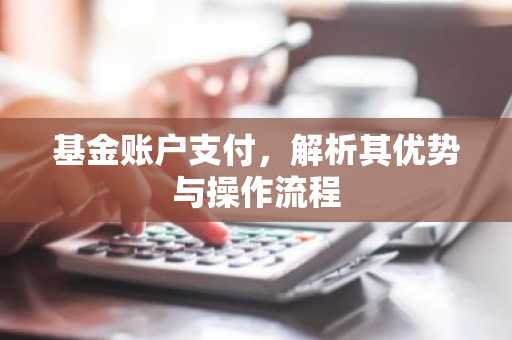 基金账户支付，解析其优势与操作流程