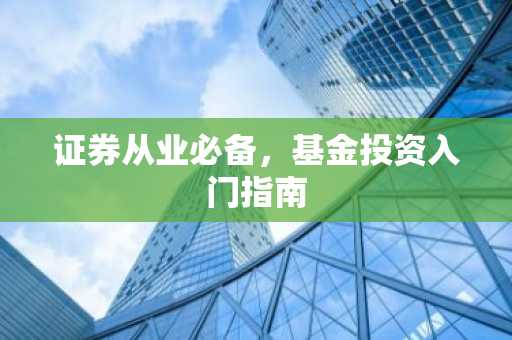证券从业必备，基金投资入门指南