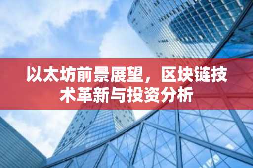 以太坊前景展望，区块链技术革新与投资分析