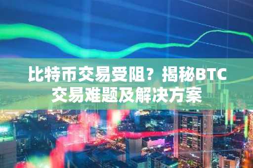 比特币交易受阻？揭秘BTC交易难题及解决方案