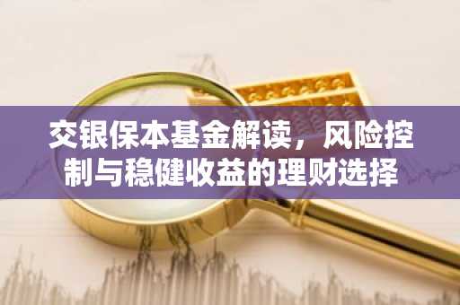 交银保本基金解读，风险控制与稳健收益的理财选择