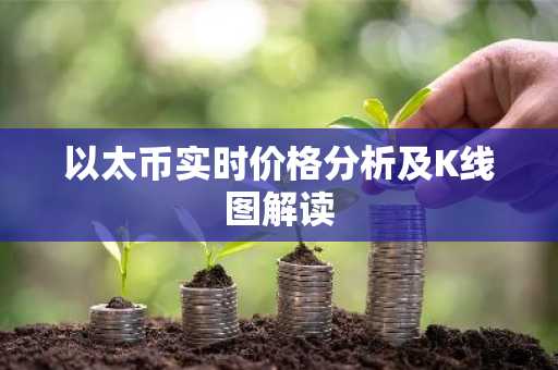 以太币实时价格分析及K线图解读