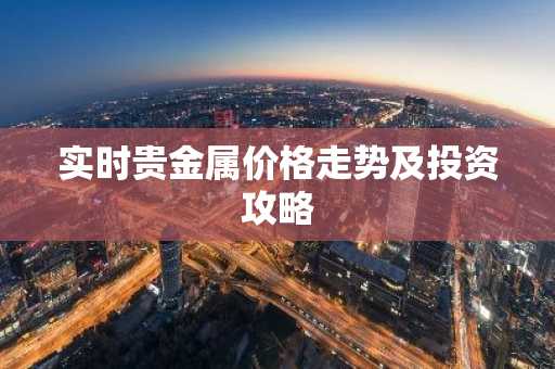 实时贵金属价格走势及投资攻略