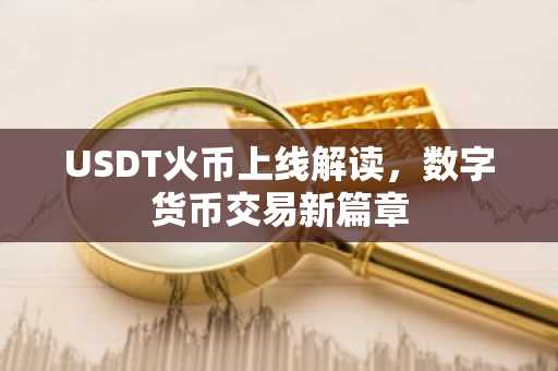 USDT火币上线解读，数字货币交易新篇章