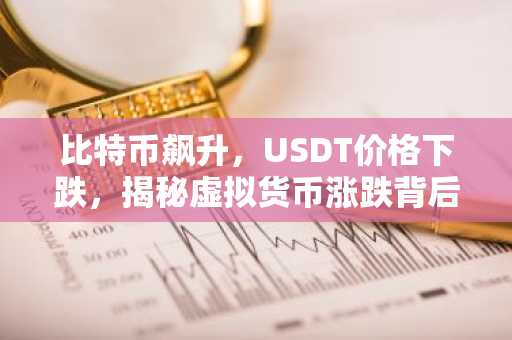 比特币飙升，USDT价格下跌，揭秘虚拟货币涨跌背后的原因