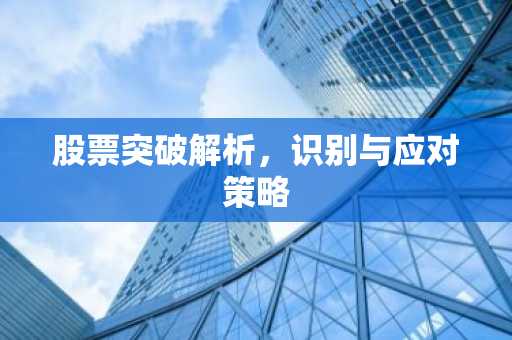 股票突破解析，识别与应对策略
