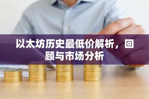 以太坊历史最低价解析，回顾与市场分析