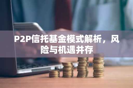 P2P信托基金模式解析，风险与机遇并存