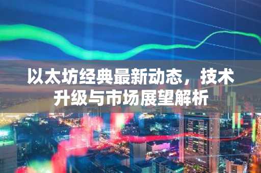 以太坊经典最新动态，技术升级与市场展望解析