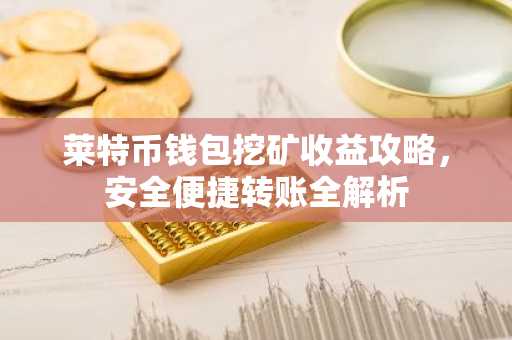 莱特币钱包挖矿收益攻略，安全便捷转账全解析