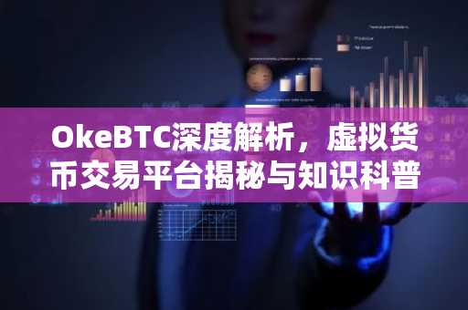 OkeBTC深度解析，虚拟货币交易平台揭秘与知识科普