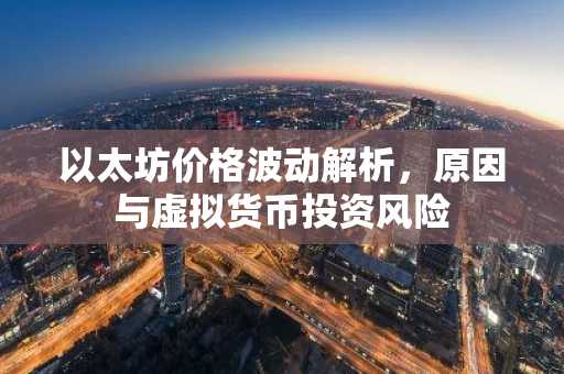 以太坊价格波动解析，原因与虚拟货币投资风险