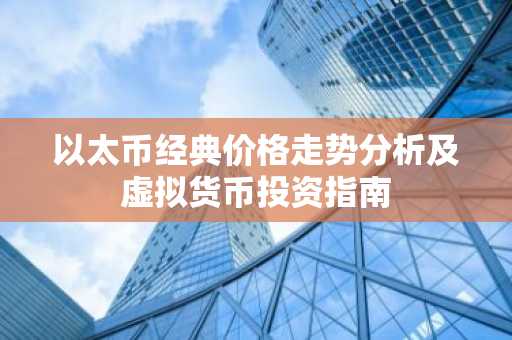 以太币经典价格走势分析及虚拟货币投资指南