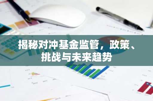 揭秘对冲基金监管,政策、挑战与未来趋势