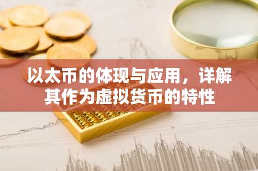 以太币的体现与应用，详解其作为虚拟货币的特性