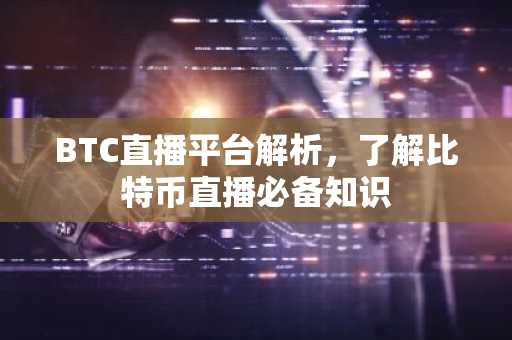 BTC直播平台解析，了解比特币直播必备知识