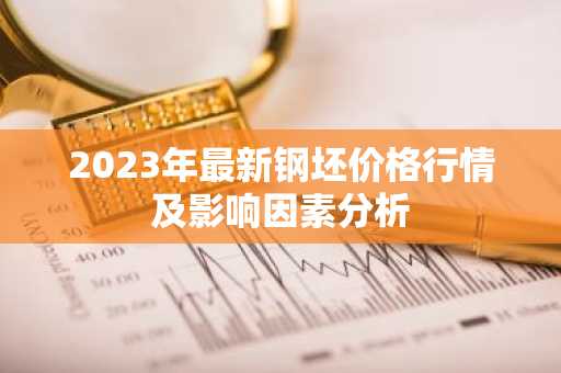 2023年最新钢坯价格行情及影响因素分析