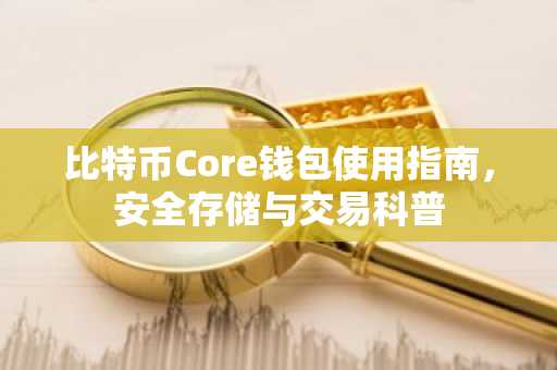 比特币Core钱包使用指南，安全存储与交易科普