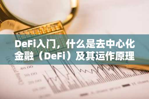 DeFi入门，什么是去中心化金融（DeFi）及其运作原理