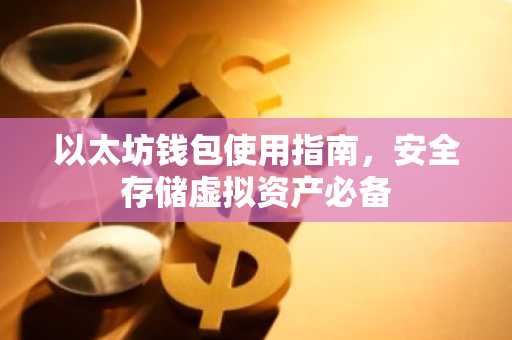 以太坊钱包使用指南，安全存储虚拟资产必备