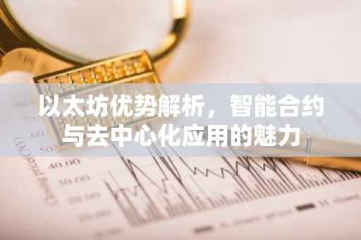 以太坊优势解析，智能合约与去中心化应用的魅力