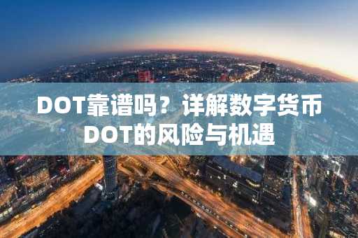 DOT靠谱吗？详解数字货币DOT的风险与机遇