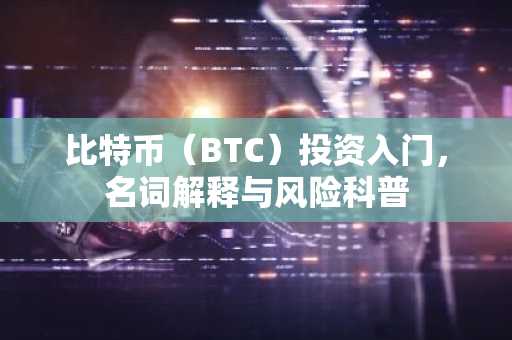 比特币（BTC）投资入门，名词解释与风险科普