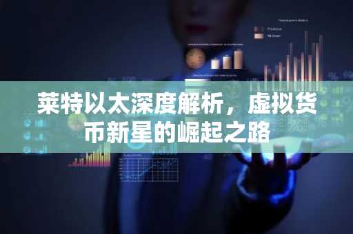莱特以太深度解析，虚拟货币新星的崛起之路