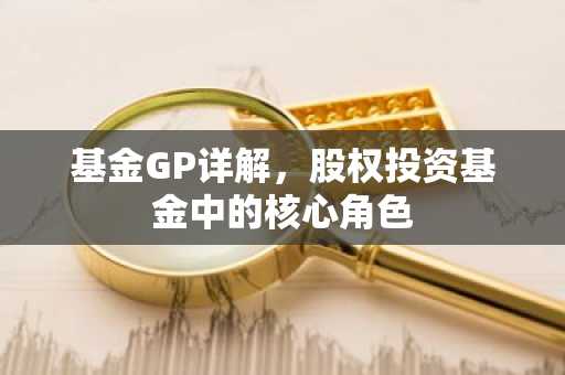 基金GP详解，股权投资基金中的核心角色