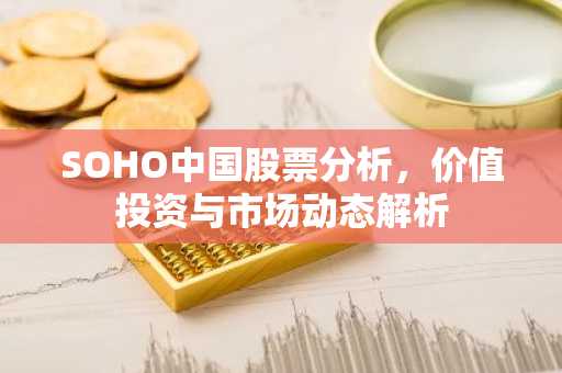 SOHO中国股票分析，价值投资与市场动态解析