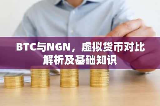 BTC与NGN,虚拟货币对比解析及基础知识
