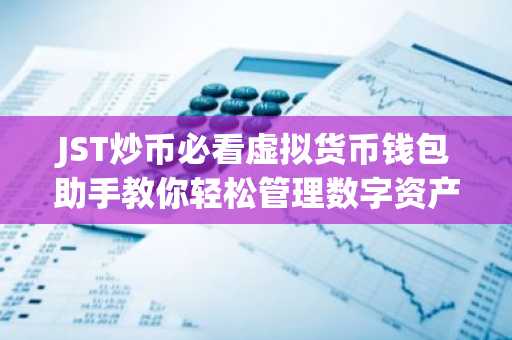 JST炒币必看虚拟货币钱包助手教你轻松管理数字资产