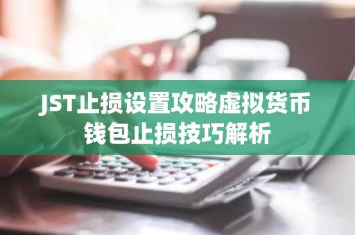 JST止损设置攻略虚拟货币钱包止损技巧解析